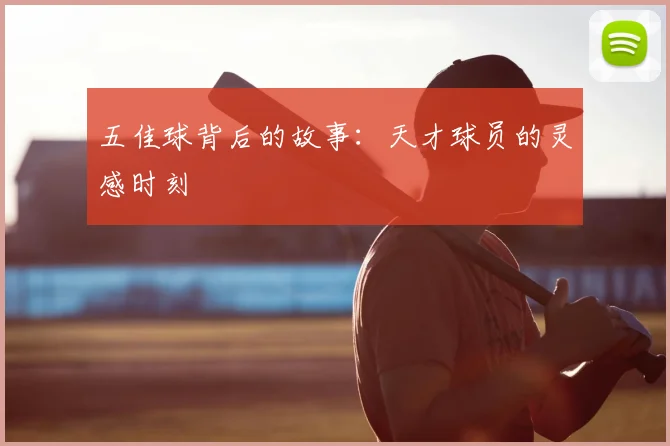 五佳球背后的故事：天才球员的灵感时刻