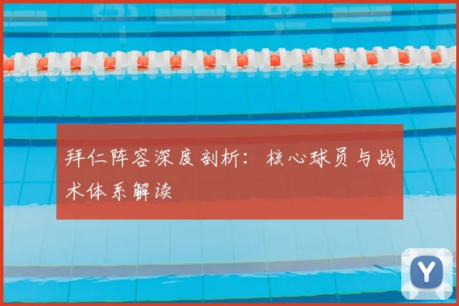 拜仁阵容深度剖析：核心球员与战术体系解读