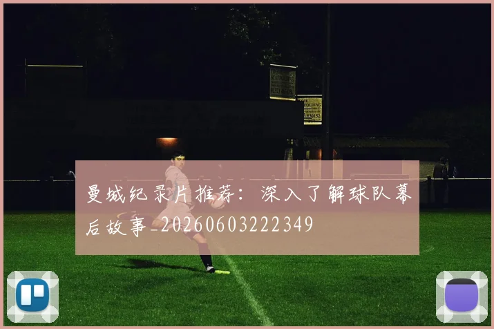 曼城纪录片推荐：深入了解球队幕后故事_20260603222349