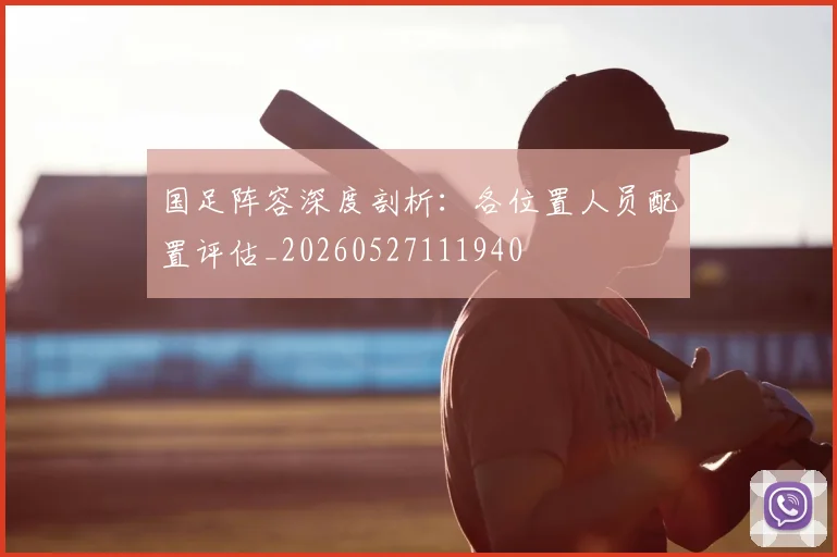 国足阵容深度剖析：各位置人员配置评估_20260527111940