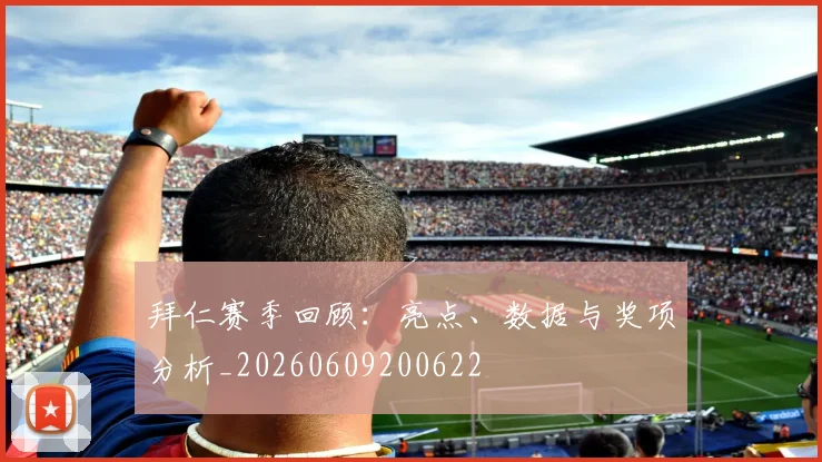 拜仁赛季回顾：亮点、数据与奖项分析_20260609200622