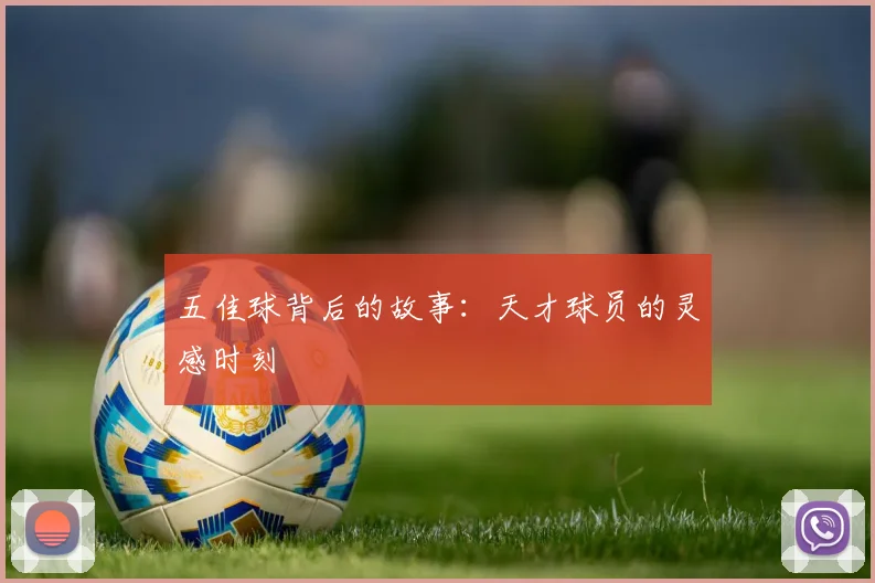 五佳球背后的故事：天才球员的灵感时刻
