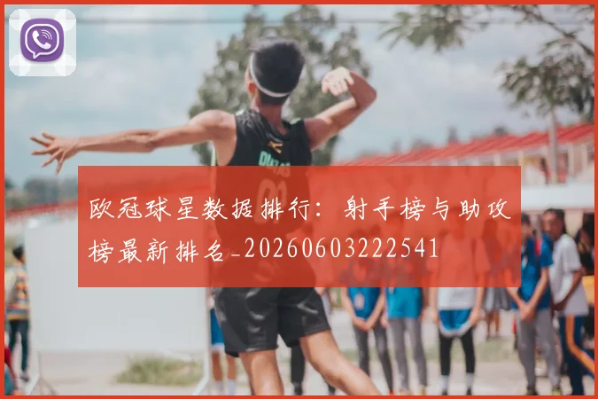 欧冠球星数据排行：射手榜与助攻榜最新排名_20260603222541